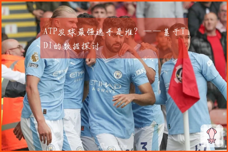 ATP发球最强选手是谁？——基于TDI的数据探讨
