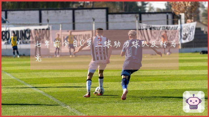 七年前今日C罗三球助力球队反转马竞