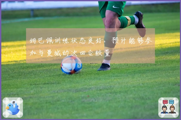 姆巴佩训练状态良好，预计能够参加与曼城的次回合较量
