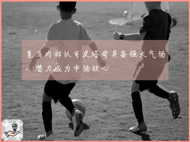 皇马内部认可皮塔奇具备强大气场，潜力成为中场核心