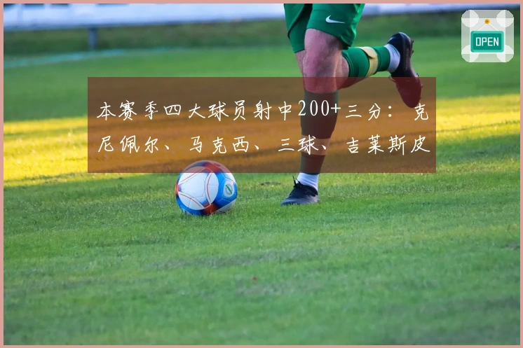 本赛季四大球员射中200+三分：克尼佩尔、马克西、三球、吉莱斯皮