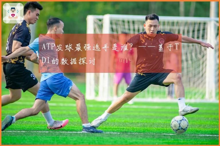 ATP发球最强选手是谁？——基于TDI的数据探讨