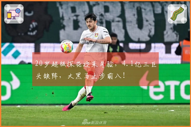 20岁超级探花迎来考验，4.1亿三巨头缺阵，大黑马止步前八！