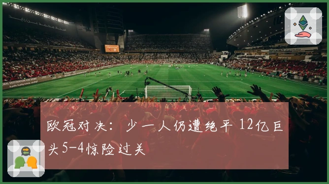 欧冠对决：少一人仍遭绝平 12亿巨头5-4惊险过关
