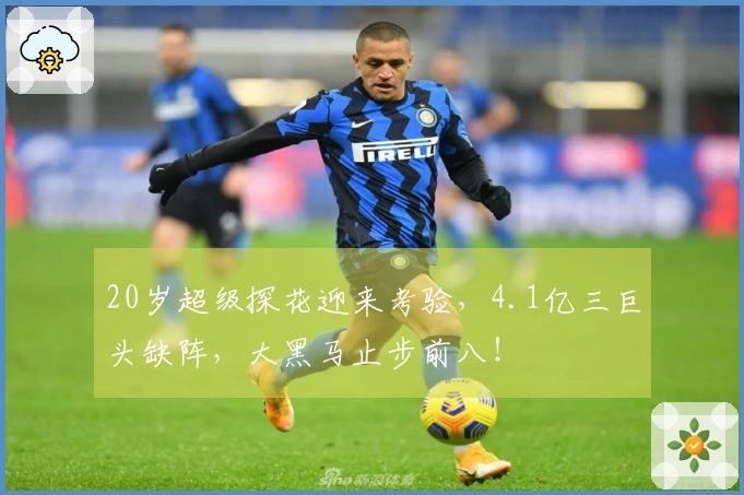 20岁超级探花迎来考验，4.1亿三巨头缺阵，大黑马止步前八！