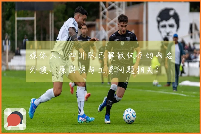媒体人：四川队已解散仅存的两名外援，原因仍与工资问题相关？