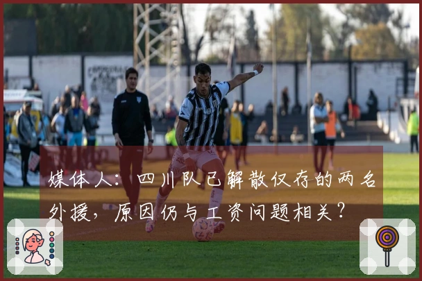 媒体人：四川队已解散仅存的两名外援，原因仍与工资问题相关？