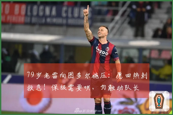 79岁老雷向图多尔施压：愿回热刺救急！保级需要哄，勿触动队长